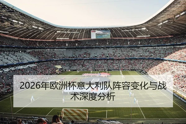 2026年欧洲杯意大利队阵容变化与战术深度分析