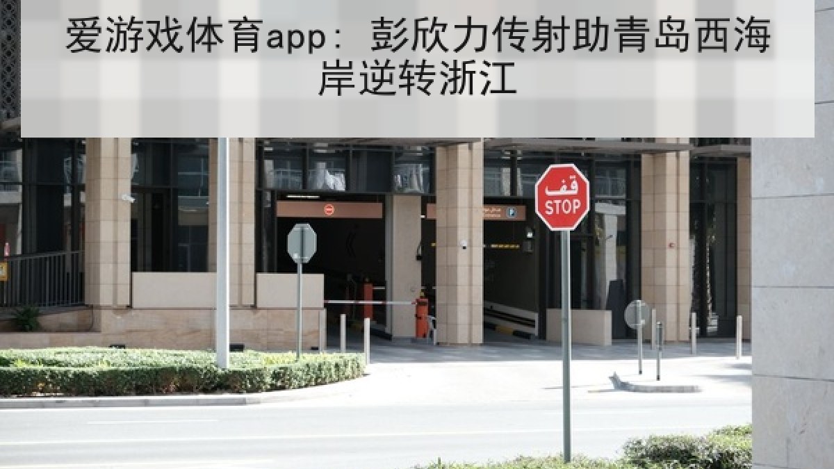 爱游戏体育app: 彭欣力传射助青岛西海岸逆转浙江