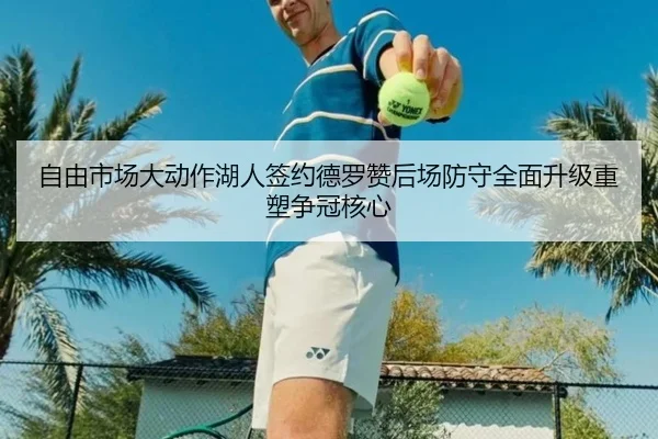 自由市场大动作湖人签约德罗赞后场防守全面升级重塑争冠核心