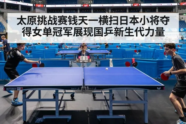 太原挑战赛钱天一横扫日本小将夺得女单冠军展现国乒新生代力量