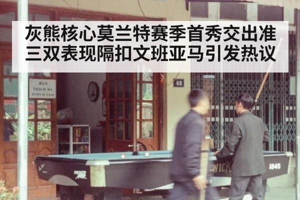 灰熊核心莫兰特赛季首秀交出准三双表现隔扣文班亚马引发热议
