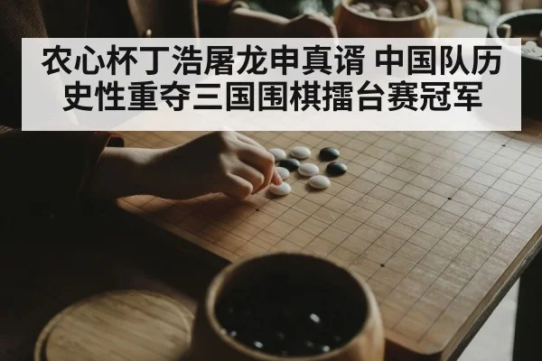 农心杯丁浩屠龙申真谞 中国队历史性重夺三国围棋擂台赛冠军